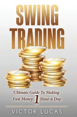 Swing Trading: A végső útmutató a gyors pénzkereséshez napi 1 órában - Swing Trading: The Ultimate Guide to Making Fast Money 1 Hour a Day