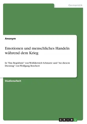 Érzelmek és emberi viselkedés a háború alatt: Wolfdietrich Schnurre: Das Begrbnis és Wolfgang Borchert: An diesem Dienstag. - Emotionen und menschliches Handeln whrend dem Krieg: In Das Begrbnis von Wolfdietrich Schnurre und An diesem Dienstag von Wolfgang Borchert