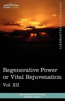 Személyes erő könyvek (12 kötetben), XII. kötet: Regeneratív erő vagy életerős megfiatalítás - Personal Power Books (in 12 Volumes), Vol. XII: Regenerative Power or Vital Rejuvenation