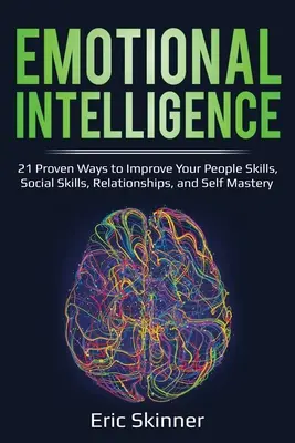 Érzelmi intelligencia: 21 bevált módszer az emberi készségek, a szociális készségek, a kapcsolatok és az önuralom fejlesztésére - Emotional Intelligence: 21 Proven Ways to Improve Your People Skills, Social Skills, Relationships, and Self-Mastery