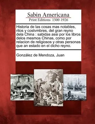 Historia de las cosas mas notables, ritos y costvmbres, del gran reyno dela China: sabidas assi por los libros delos mesmos Chinas, como por relacion