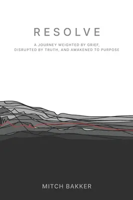 Resolve: A Journey Weighted by Grief, Disrupted by Truth, and Awakened to Purpose (Egy utazás, amelyet a gyász súlyozott, megzavart az igazság, és felébredt a célhoz) - Resolve: A Journey Weighted by Grief, Disrupted by Truth, and Awakened to Purpose