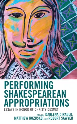 Performing Shakespearean Appropriations: Esszék Christy Desmet tiszteletére - Performing Shakespearean Appropriations: Essays in Honor of Christy Desmet