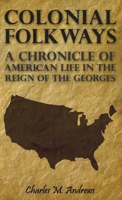 Colonial Folkways - Az amerikai élet krónikája a Georges uralkodása idején - Colonial Folkways - A Chronicle Of American Life In the Reign of the Georges