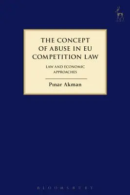 A visszaélés fogalma az uniós versenyjogban: Jogi és gazdasági megközelítések - Concept of Abuse in Eu Competition Law: Law and Economic Approaches