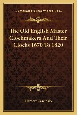 A régi angol órásmesterek és óráik 1670-1820 között - The Old English Master Clockmakers And Their Clocks 1670 To 1820