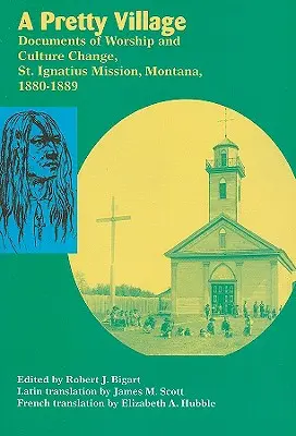 Egy szép falu: Ignatius Misszió, Montana, 1880-1889 - A Pretty Village: Documents of Worship and Culture Change, St. Ignatius Mission, Montana, 1880-1889