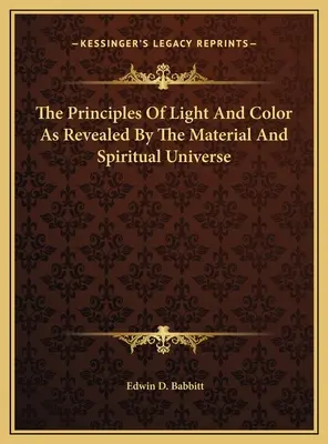 A fény és a szín alapelvei, ahogyan az anyagi és a szellemi világegyetem feltárta őket - The Principles Of Light And Color As Revealed By The Material And Spiritual Universe