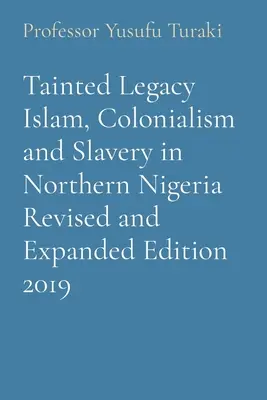 Tainted Legacy Islam, Colonialism and Slavery in Northern Nigeria Felülvizsgált és bővített kiadás 2019 - Tainted Legacy Islam, Colonialism and Slavery in Northern Nigeria Revised and Expanded Edition 2019