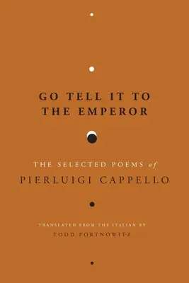 Go Tell It to the Emperor: Pierluigi Cappello válogatott versei - Go Tell It to the Emperor: The Selected Poems of Pierluigi Cappello