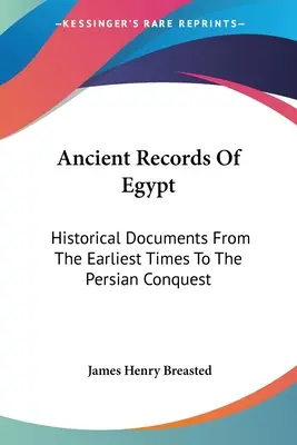 Egyiptom ősi feljegyzései: Történelmi dokumentumok a legkorábbi időktől a perzsa hódításig: Az elsőtől a tizenhetedik dinasztiáig V1 - Ancient Records Of Egypt: Historical Documents From The Earliest Times To The Persian Conquest: The First To The Seventeenth Dynasties V1