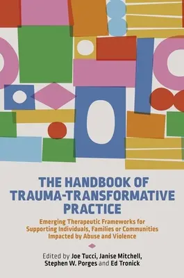 A trauma-transzformatív gyakorlat kézikönyve: Új terápiás keretek a visszaélések által érintett egyének, családok vagy közösségek támogatására - The Handbook of Trauma-Transformative Practice: Emerging Therapeutic Frameworks for Supporting Individuals, Families or Communities Impacted by Abuse