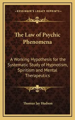 A pszichikai jelenségek törvénye: Munkahipotézis a hipnózis, a spiritizmus és a mentális terápia szisztematikus tanulmányozásához - The Law of Psychic Phenomena: A Working Hypothesis for the Systematic Study of Hypnotism, Spiritism and Mental Therapeutics