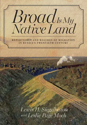Széles a szülőföldem: Repertoárok és migrációs rendszerek Oroszország huszadik századában - Broad Is My Native Land: Repertoires and Regimes of Migration in Russia's Twentieth Century