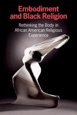 Embodiment és fekete vallás: A test újragondolása az afroamerikai vallási tapasztalatban - Embodiment and Black Religion: Rethinking the Body in African American Religious Experience