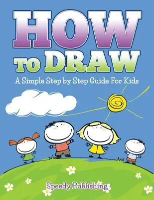 Hogyan kell rajzolni: A Simple Step by Step Guide For Kids - How To Draw: A Simple Step by Step Guide For Kids