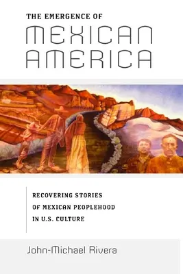 A mexikói Amerika kialakulása: A mexikói nép történeteinek feltárása az amerikai kultúrában - The Emergence of Mexican America: Recovering Stories of Mexican Peoplehood in U.S. Culture