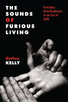 A dühös élet hangjai: Hétköznapi unortodoxiák az AIDS korában - The Sounds of Furious Living: Everyday Unorthodoxies in an Era of AIDS