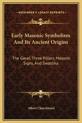 A korai szabadkőműves szimbolizmus és ősi eredete: A köpönyeg, a három oszlop, a szabadkőműves jelek és a horogkereszt - Early Masonic Symbolism And Its Ancient Origins: The Gavel, Three Pillars, Masonic Signs, And Swastika