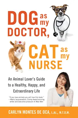 A kutya az orvosom, a macska az ápolóm: Egy állatbarát útmutatója az egészséges, boldog és rendkívüli élethez - Dog as My Doctor, Cat as My Nurse: An Animal Lover's Guide to a Healthy, Happy, and Extraordinary Life
