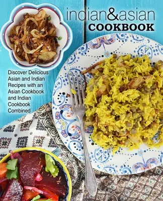 Indiai és ázsiai szakácskönyv: Fedezze fel az ízletes ázsiai és indiai recepteket egy ázsiai szakácskönyv és indiai szakácskönyv kombinációjával - Indian & Asian Cookbook: Discover Delicious Asian and Indian Recipes with an Asian Cookbook and Indian Cookbook Combined