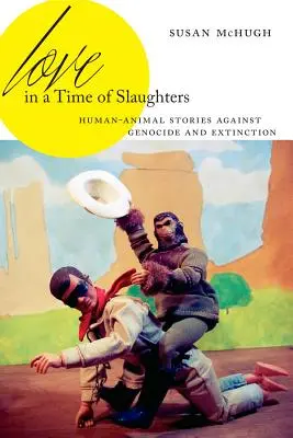 Szerelem a mészárlások idején: Ember-állat történetek a népirtás és a kihalás ellen - Love in a Time of Slaughters: Human-Animal Stories Against Genocide and Extinction