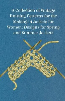 Vintage kötésminták gyűjteménye női kabátok készítéséhez; tervek tavaszi és nyári kabátokhoz - A Collection of Vintage Knitting Patterns for the Making of Jackets for Women; Designs for Spring and Summer Jackets