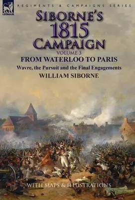 Siborne 1815-ös hadjárata: kötet - Waterloótól Párizsig, Wavre, az üldözés és a végső ütközetek - Siborne's 1815 Campaign: Volume 3-From Waterloo to Paris, Wavre, the Pursuit and the Final Engagements