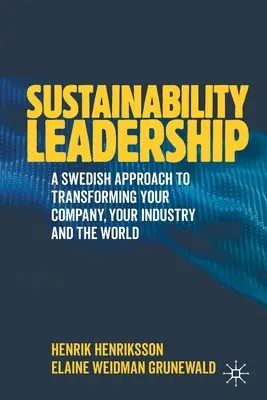 Fenntarthatósági vezetés: A svéd megközelítés a vállalat, az iparág és a világ átalakítására - Sustainability Leadership: A Swedish Approach to Transforming Your Company, Your Industry and the World