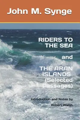 Lovasok a tengerre és Az Aran-szigetek (Válogatott szövegek): Jegyzetek és bevezető: Robert Walsh - Riders to the Sea and The Aran Islands (Selected Passages): Notes and Introduction by Robert Walsh