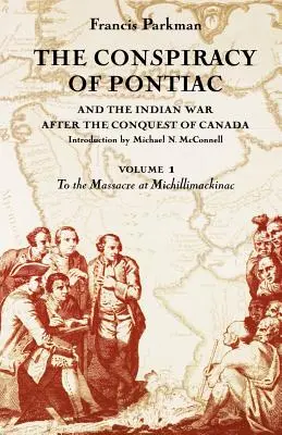 Pontiac összeesküvése és az indián háború Kanada meghódítása után, 1. kötet: A michillimackinac-i mészárláshoz - The Conspiracy of Pontiac and the Indian War After the Conquest of Canada, Volume 1: To the Massacre at Michillimackinac