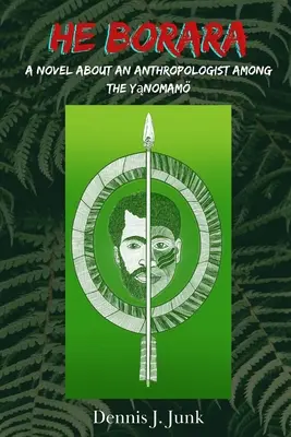 He Borara: Regény egy antropológusról a Yąnomamok körében - He Borara: A Novel about an Anthropologist among the Yąnomam