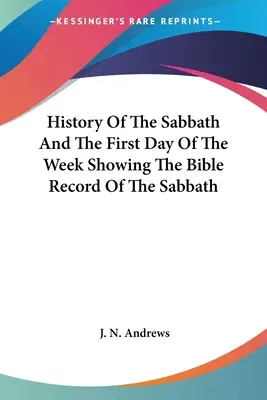 A szombat története és a hét első napja A szombat bibliai feljegyzéseit bemutató szombat története - History Of The Sabbath And The First Day Of The Week Showing The Bible Record Of The Sabbath