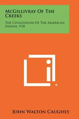 McGillivray Of The Creeks: The Civilization Of The American Indian, V18