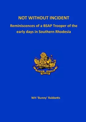 Nem minden incidens nélkül: Egy BSAP katona visszaemlékezései a dél- rodéziai kezdeti időkről - Not Without Incident: Reminiscences of a BSAP Trooper of the early days in Southern Rhodesia