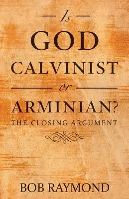 Isten kálvinista vagy arminiánus?: A záró érv - Is God Calvinist or Arminian?: The Closing Argument