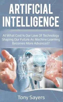 Mesterséges intelligencia. milyen áron alakítja a jövőnket a technológia iránti szeretetünk, ahogy a gépi tanulás egyre fejlettebbé válik - Artificial Intelligence. at What Cost Is Our Love of Technology Shaping Our Future as Machine Learning Becomes More Advanced