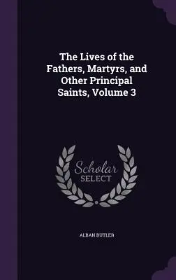 Az atyák, mártírok és más főszentek élete, 3. kötet - The Lives of the Fathers, Martyrs, and Other Principal Saints, Volume 3