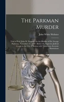 A Parkman-gyilkosság: John W. Webster professzor pere Dr. George Parkman meggyilkolása miatt, 1849. november 23-án: A Legfelsőbb Bíróság előtt - The Parkman Murder: Trial of Prof. John W. Webster, for the Murder of Dr. George Parkman, November 23, 1849: Before the Supreme Judicial C