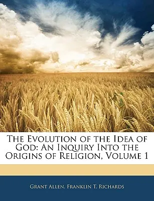 Az Isten eszméjének fejlődése: A vallás eredetének vizsgálata, 1. kötet - The Evolution of the Idea of God: An Inquiry Into the Origins of Religion, Volume 1