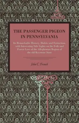 A postagalamb Pennsylvaniában: Figyelemre méltó története, szokásai és kihalása, érdekes mellékjelentésekkel az A nép- és erdei hagyományairól - The Passenger Pigeon in Pennsylvania: Its Remarkable History, Habits and Extinction, with Interesting Side Lights on the Folk and Forest Lore of the A