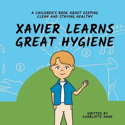 Xavier megtanulja a nagyszerű higiéniát: Gyermekkönyv a tisztaságról és az egészség megőrzéséről - Xavier Learns Great Hygiene: A Children's Book About Keeping Clean and Staying Healthy