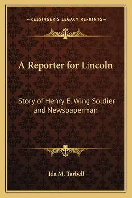 Lincoln riportere: Henry E. Wing katona és újságíró története - A Reporter for Lincoln: Story of Henry E. Wing Soldier and Newspaperman