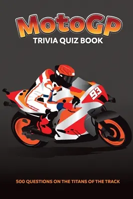 MotoGP kvízkönyv - 500 kérdés a versenypálya titánjairól - MotoGP Trivia Quiz Book - 500 Questions on the Titans of the Track