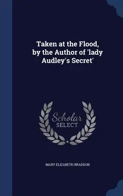 A Lady Audley titka szerzője: Az árvízkor vették fel - Taken at the Flood, by the Author of 'lady Audley's Secret'