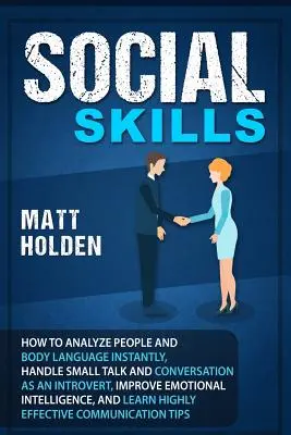 Szociális készségek: Hogyan elemezd az embereket és a testbeszédet azonnal, Introvertáltként kezeld a small talkot és a társalgást, javítsd az érzelmeket. - Social Skills: How to Analyze People and Body Language Instantly, Handle Small Talk and Conversation as an Introvert, Improve Emotion