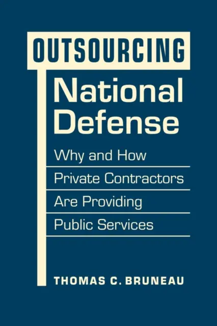 A nemzetvédelem kiszervezése - Miért és hogyan nyújtanak magánvállalkozók közszolgáltatásokat? - Outsourcing National Defense - Why and How Private Contractors Are Providing Public Services