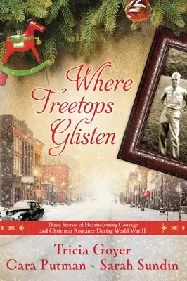 Where Treetops Glisten: Három történet szívmelengető bátorságról és karácsonyi romantikáról a II. világháború alatt - Where Treetops Glisten: Three Stories of Heartwarming Courage and Christmas Romance During World War II