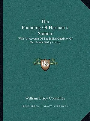 The Founding Of Harman's Station: With An Account Of The Indian Captivity Of Mrs. Jennie Wiley (1910)