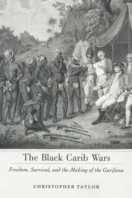 Black Carib Wars: Freedom, Survival, and the Making of the Garifuna (Fekete karib háborúk: Szabadság, túlélés és a garifunák kialakulása) - Black Carib Wars: Freedom, Survival, and the Making of the Garifuna